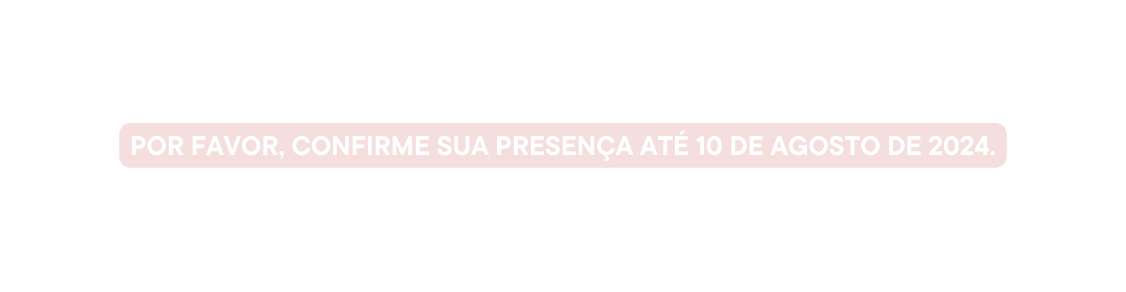 Por favor confirme sua presença até 10 de agosto de 2024